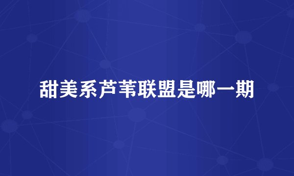 甜美系芦苇联盟是哪一期