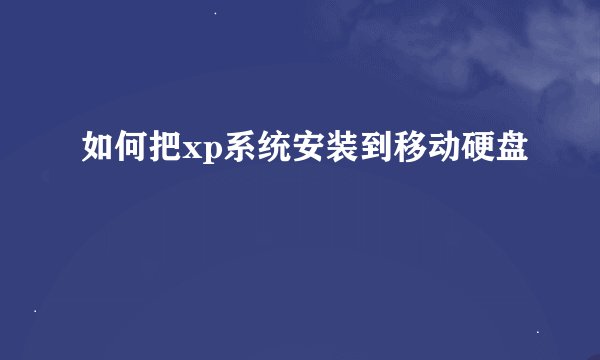 如何把xp系统安装到移动硬盘