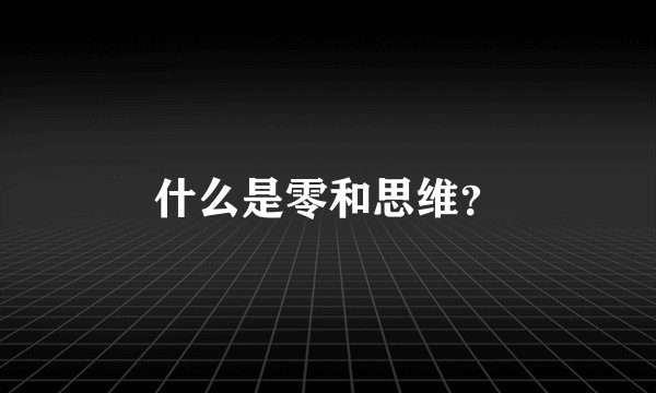 什么是零和思维？