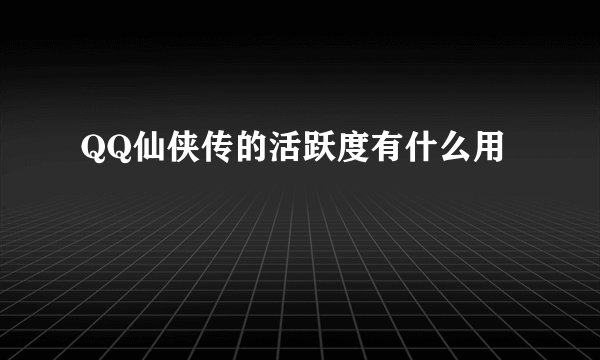 QQ仙侠传的活跃度有什么用