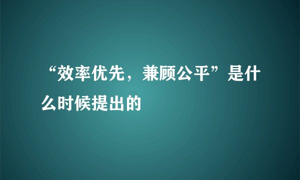 “效率优先，兼顾公平”是什么时候提出的