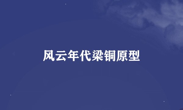 风云年代梁铜原型
