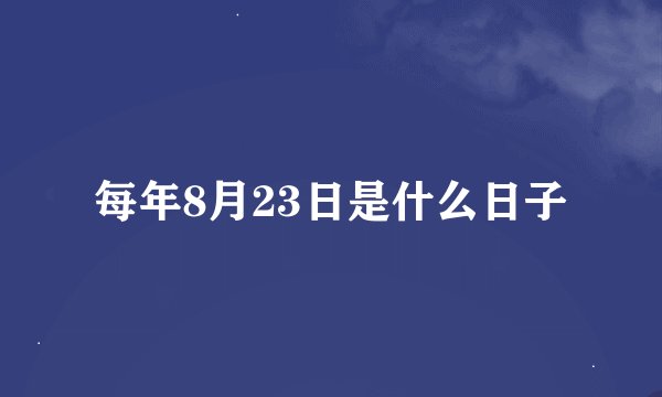 每年8月23日是什么日子