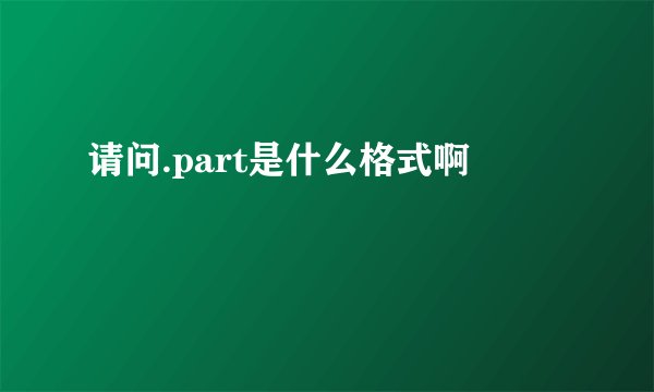 请问.part是什么格式啊