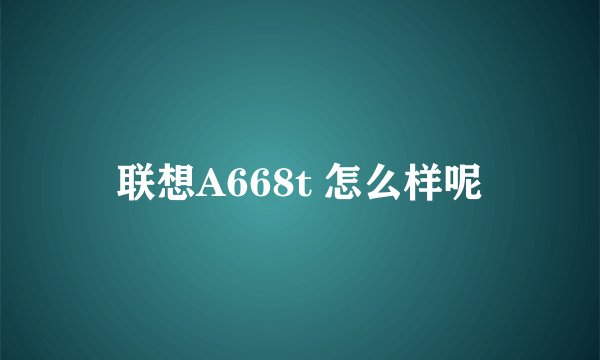 联想A668t 怎么样呢