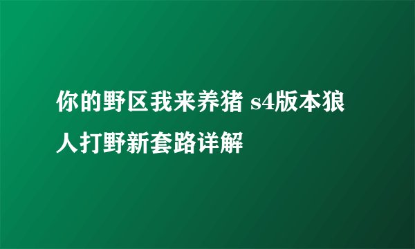 你的野区我来养猪 s4版本狼人打野新套路详解