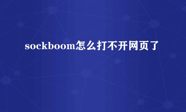 sockboom怎么打不开网页了