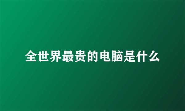 全世界最贵的电脑是什么