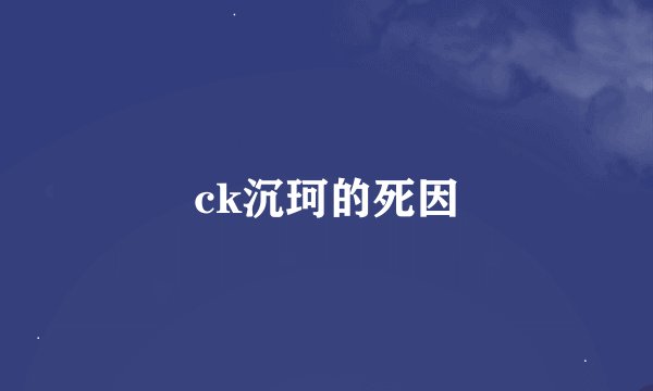 ck沉珂的死因