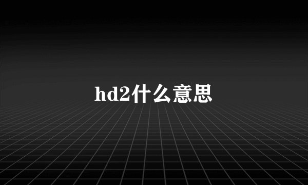 hd2什么意思