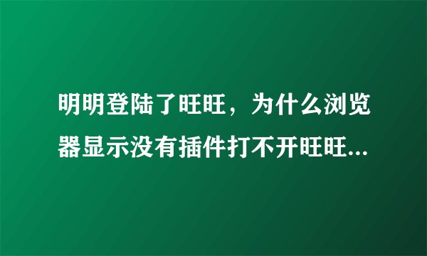 明明登陆了旺旺，为什么浏览器显示没有插件打不开旺旺聊天窗口呢