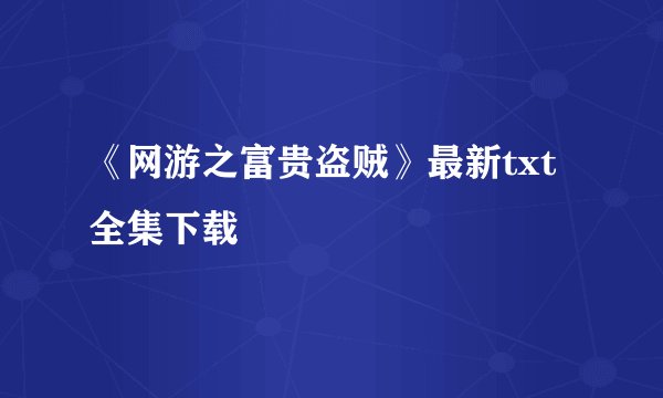 《网游之富贵盗贼》最新txt全集下载