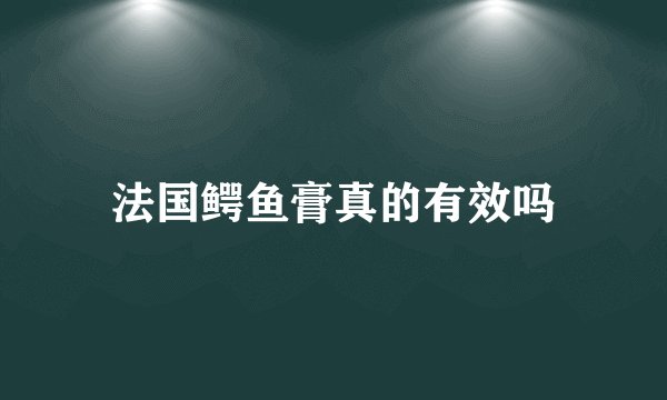 法国鳄鱼膏真的有效吗
