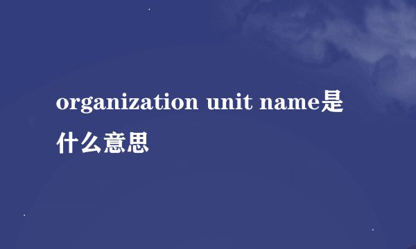 organization unit name是什么意思