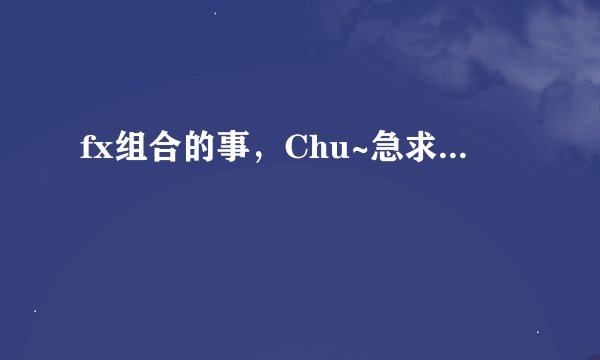 fx组合的事，Chu~急求...