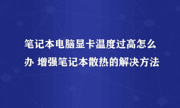 笔记本电脑显卡温度过高怎么办 增强笔记本散热的解决方法