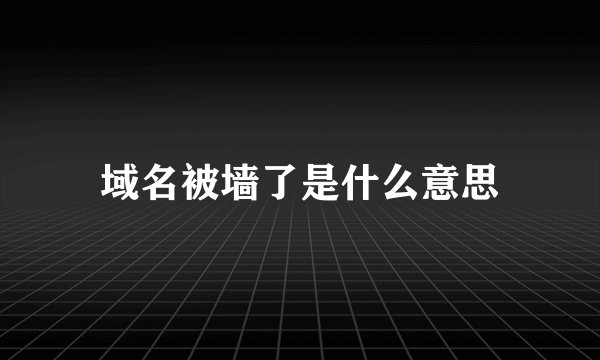域名被墙了是什么意思