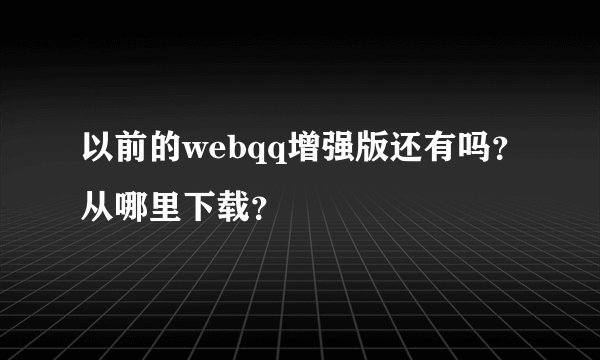 以前的webqq增强版还有吗？从哪里下载？