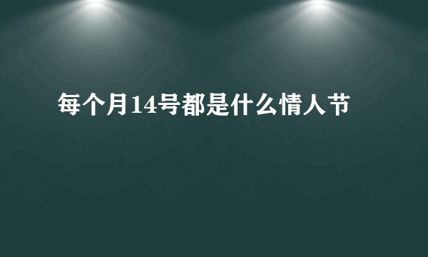 每个月14号都是什么情人节
