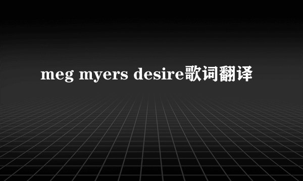 meg myers desire歌词翻译