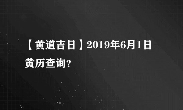 【黄道吉日】2019年6月1日黄历查询？