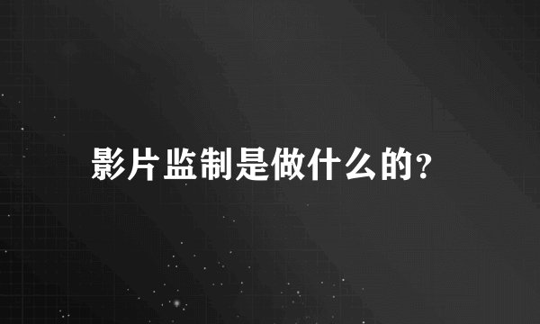 影片监制是做什么的？