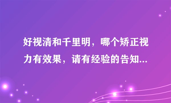 好视清和千里明，哪个矫正视力有效果，请有经验的告知，谢谢~