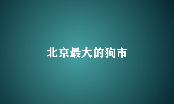 北京最大的狗市