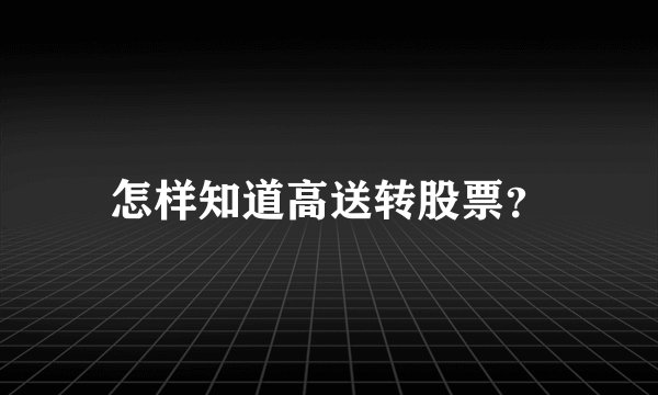 怎样知道高送转股票？