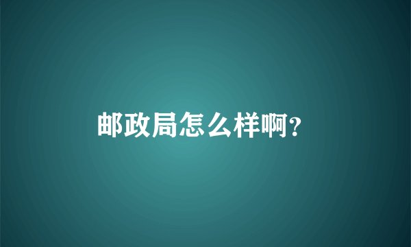 邮政局怎么样啊？