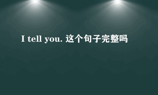 I tell you. 这个句子完整吗