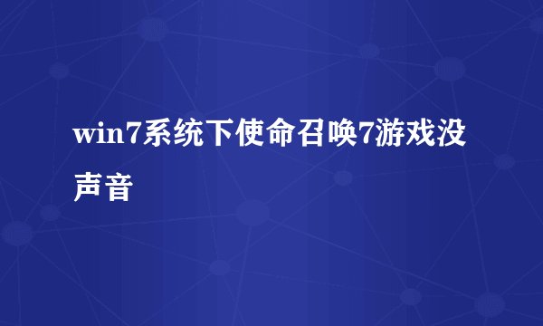 win7系统下使命召唤7游戏没声音