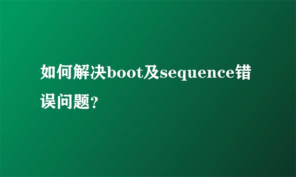 如何解决boot及sequence错误问题？