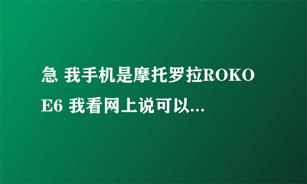 急 我手机是摩托罗拉ROKO E6 我看网上说可以刷机 怎么个刷法 是把手机插到电脑上刷 还是把内存卡插到电闹