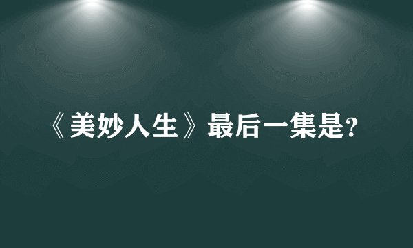 《美妙人生》最后一集是？