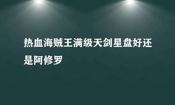 热血海贼王满级天剑星盘好还是阿修罗