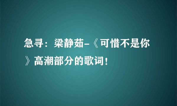 急寻：梁静茹-《可惜不是你》高潮部分的歌词！