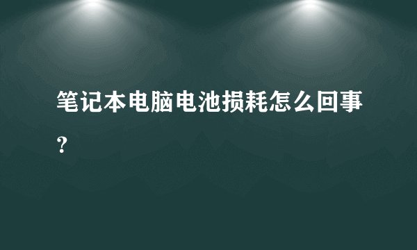 笔记本电脑电池损耗怎么回事？