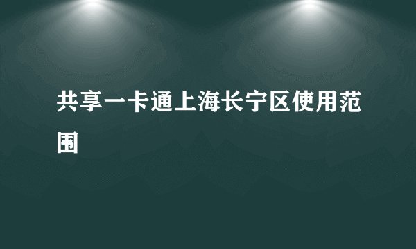 共享一卡通上海长宁区使用范围
