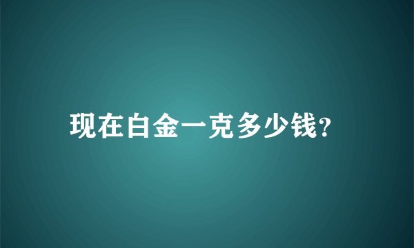现在白金一克多少钱？