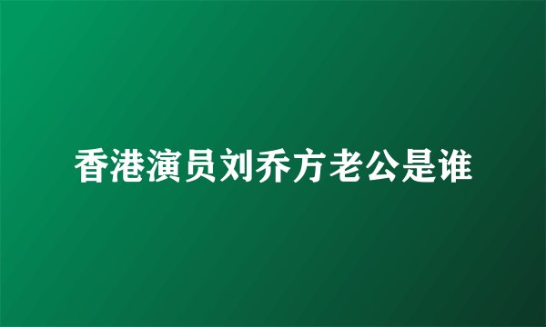 香港演员刘乔方老公是谁