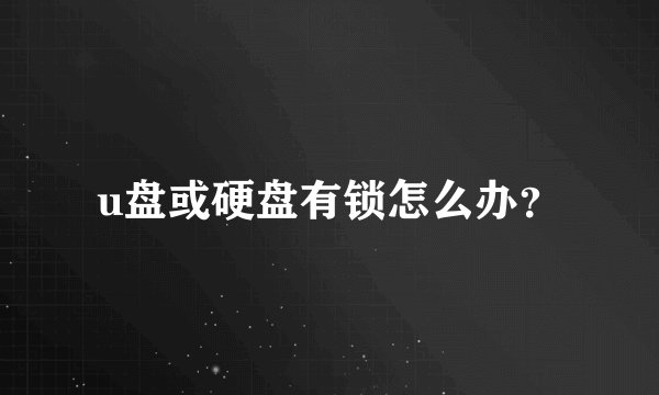 u盘或硬盘有锁怎么办？