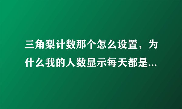 三角梨计数那个怎么设置，为什么我的人数显示每天都是一样的，没动