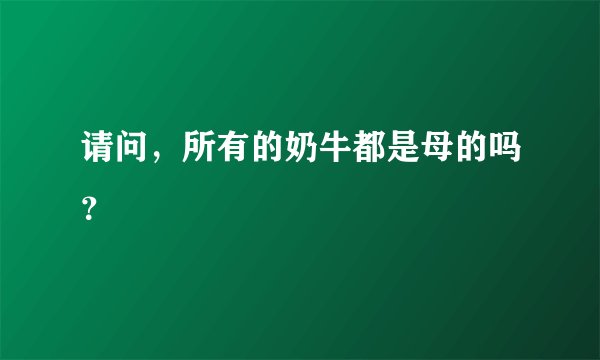 请问，所有的奶牛都是母的吗？