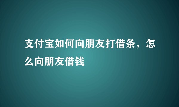 支付宝如何向朋友打借条,怎么向朋友借钱