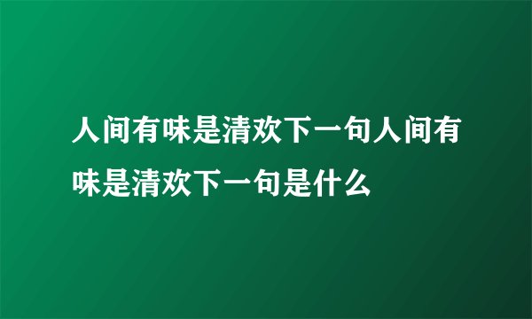 人间有味是清欢下一句人间有味是清欢下一句是什么