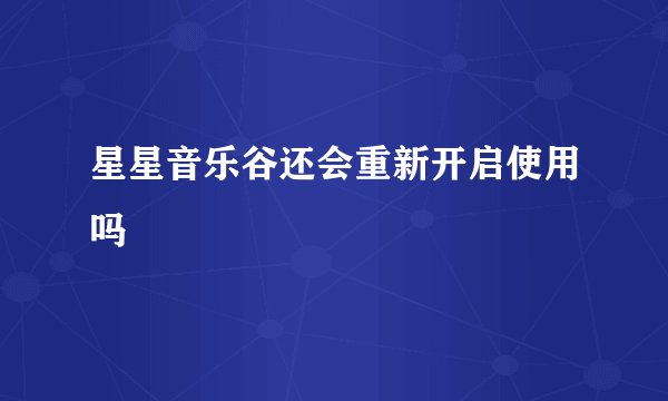 星星音乐谷还会重新开启使用吗