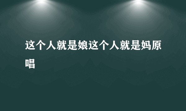 这个人就是娘这个人就是妈原唱