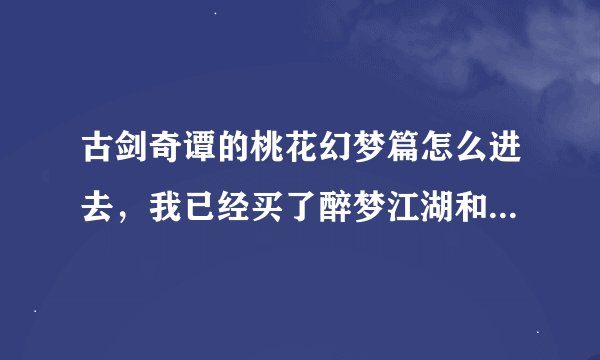 古剑奇谭的桃花幻梦篇怎么进去，我已经买了醉梦江湖和桃花幻梦的DLC，醉梦江湖已经完了。