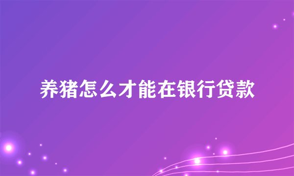养猪怎么才能在银行贷款